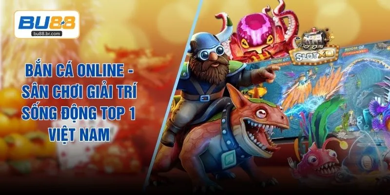 ban ca online san choi giai tri song dong top 1 viet nam