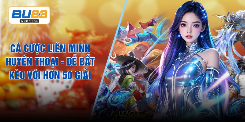 Cá Cược Liên Minh Huyền Thoại - Dễ Bắt Kèo Với Hơn 50 Giải