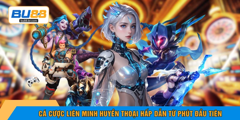 Cá cược Liên Minh Huyền Thoại hấp dẫn từ phút đầu tiên