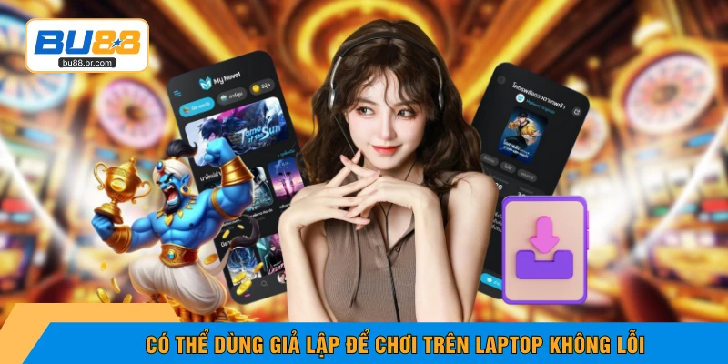 Có thể dùng giả lập để chơi trên laptop không lỗi