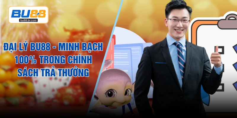Đại Lý BU88 - Minh Bạch 100% Trong Chính Sách Trả Thưởng