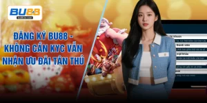 Đăng Ký BU88 - Không Cần KYC Vẫn Nhận Ưu Đãi Tân Thủ