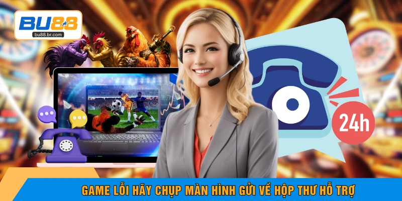 Game lỗi hãy chụp màn hình gửi về hộp thư hỗ trợ
