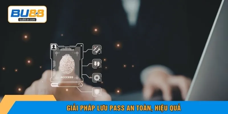 Giải pháp lưu pass an toàn, hiệu quả