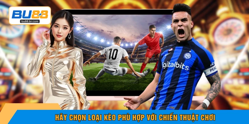 Hãy chọn loại kèo phù hợp với chiến thuật chơi