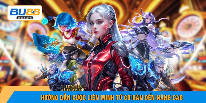 Hướng dẫn cược Liên Minh từ cơ bản đến nâng cao