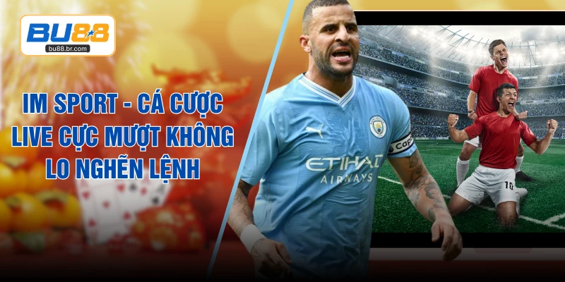 IM Sport - Cá Cược Live Cực Mượt Không Lo Nghẽn Lệnh