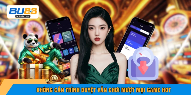 Không cần trình duyệt vẫn chơi mượt mọi game hot