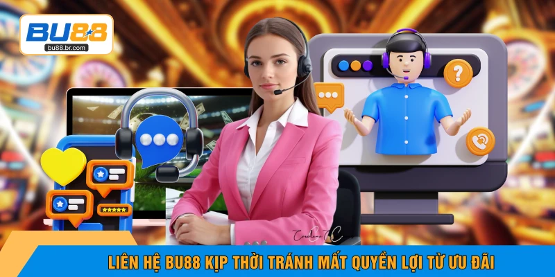 Liên hệ BU88 kịp thời tránh mất quyền lợi từ ưu đãi