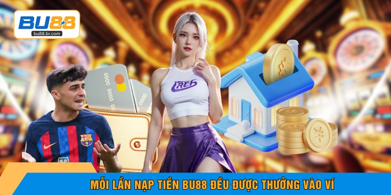 Mỗi lần nạp tiền BU88 đều được thưởng vào ví