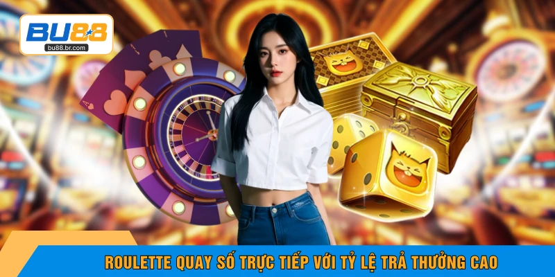 Roulette quay số trực tiếp với tỷ lệ trả thưởng cao