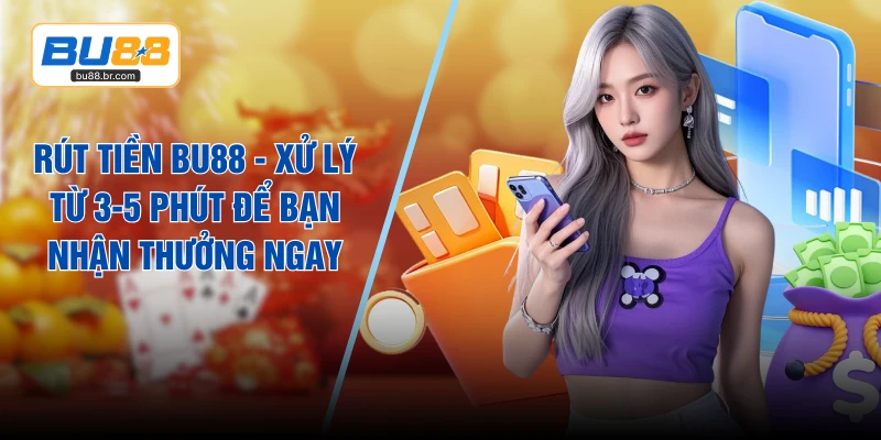 Rút Tiền BU88 - Xử Lý Từ 3-5 Phút Để Bạn Nhận Thưởng Ngay