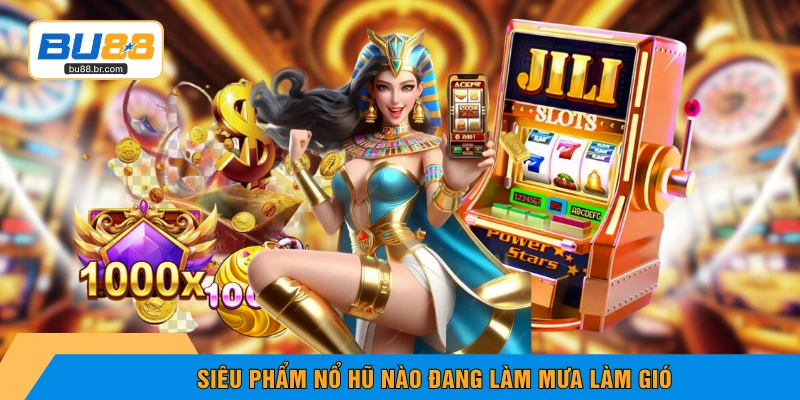 Siêu phẩm nổ hũ nào đang làm mưa làm gió