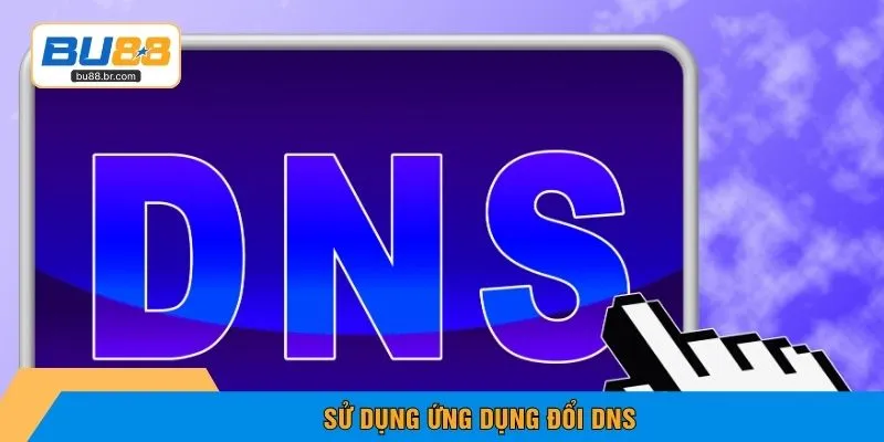Sử dụng ứng dụng đổi DNS