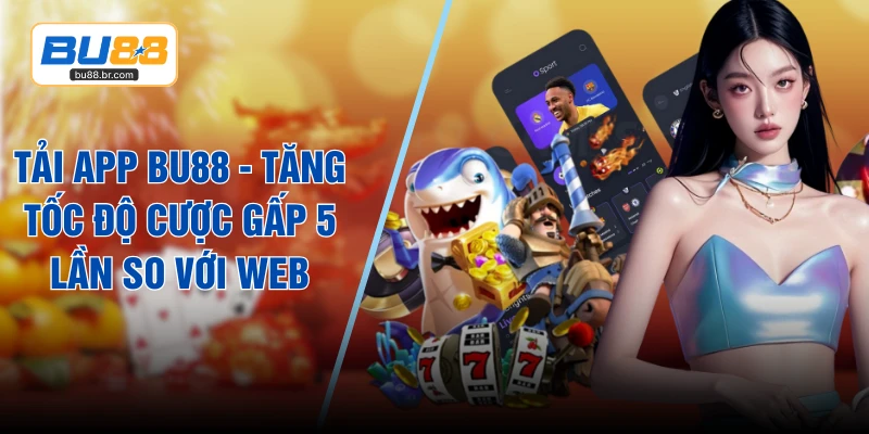 Tải App BU88 - Tăng Tốc Độ Cược Gấp 5 Lần So Với Web