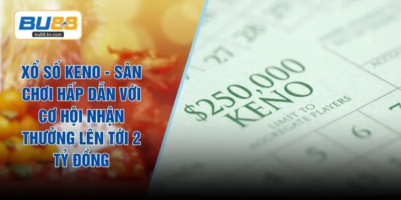 Xổ Số Keno - Sân Chơi Hấp Dẫn Với Cơ Hội Nhận Thưởng Lên Tới 2 Tỷ Đồng